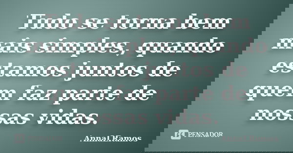 Tudo se torna bem mais simples, quando estamos juntos de quem faz parte de nossas vidas.... Frase de AnnaLRamos.