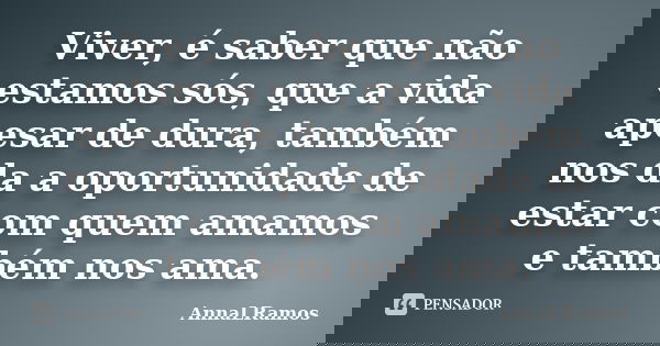 Viver, é saber que não estamos sós, que a vida apesar de dura, também nos da a oportunidade de estar com quem amamos e também nos ama.... Frase de AnnaLRamos.