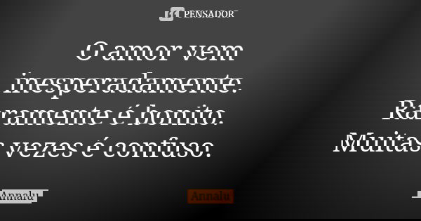 O amor vem inesperadamente. Raramente é bonito. Muitas vezes é confuso.... Frase de Annalu.