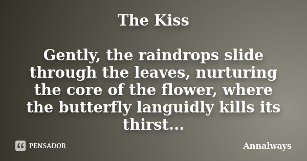 The Kiss Gently, the raindrops slide through the leaves, nurturing the core of the flower, where the butterfly languidly kills its thirst...... Frase de Annalways.