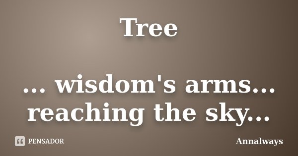 Tree ... wisdom's arms... reaching the sky...... Frase de Annalways.