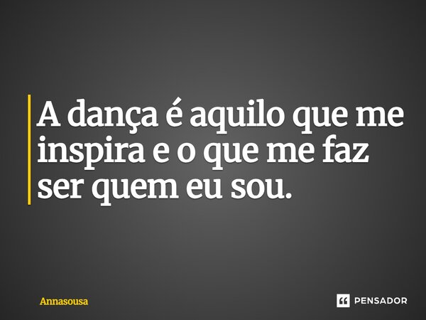 A dança é aquilo que me inspira e o que me faz ser quem eu sou.⁠... Frase de Annasousa.