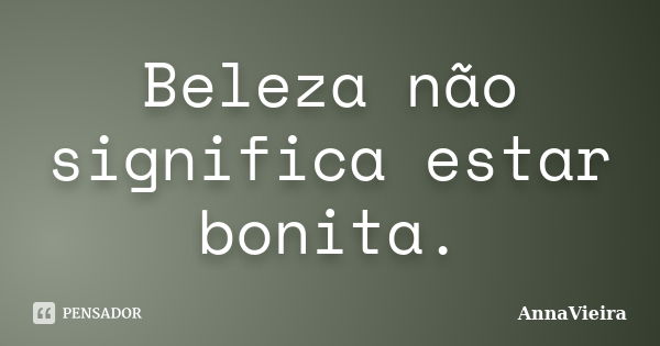 Beleza não significa estar bonita.... Frase de AnnaVieira.