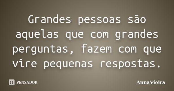 Grandes pessoas são aquelas que com grandes perguntas, fazem com que vire pequenas respostas.... Frase de AnnaVieira.