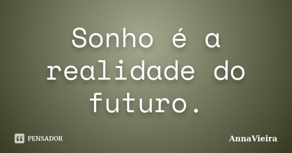 Sonho é a realidade do futuro.... Frase de AnnaVieira.