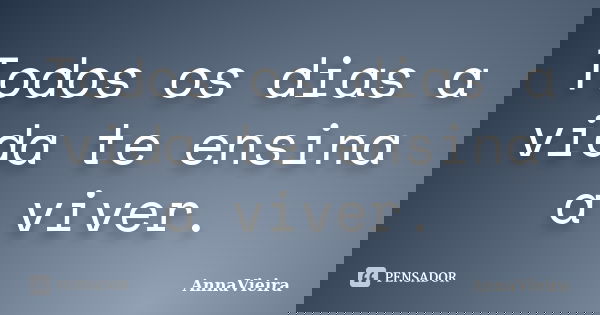 Todos os dias a vida te ensina a viver.... Frase de AnnaVieira.