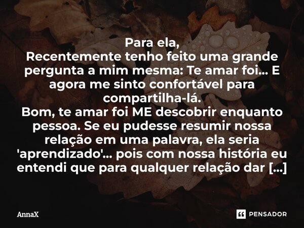 ⁠Para ela, Recentemente tenho feito uma grande pergunta a mim mesma: Te amar foi... E agora me sinto confortável para compartilha-lá. Bom, te amar foi ME descob... Frase de Annax.