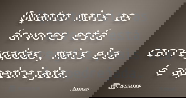 Quanto mais as árvores está carregadas, mais ela é apedrejada.... Frase de Annax.