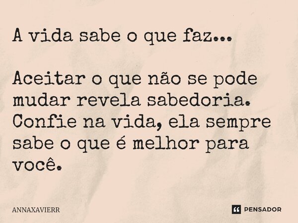 A vida sabe o que faz... Aceitar o que não se pode mudar revela sabedoria. Confie na vida, ela sempre sabe o que é melhor para você.⁠... Frase de ANNAXAVIERR.
