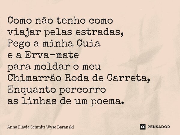 ⁠Como não tenho como viajar pelas estradas, Pego a minha Cuia e a Erva-mate para moldar o meu Chimarrão Roda de Carreta, Enquanto percorro as linhas de um poema... Frase de Ann.