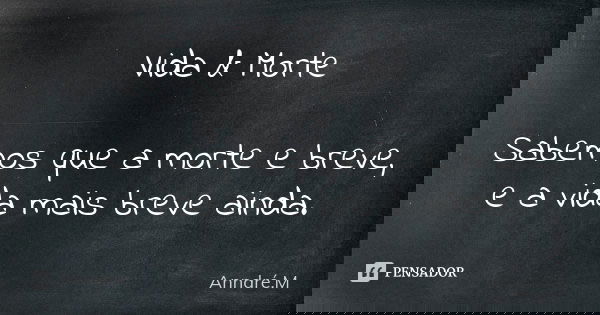 Vida & Morte Sabemos que a morte e breve, e a vida mais breve ainda.... Frase de Anndré.M.