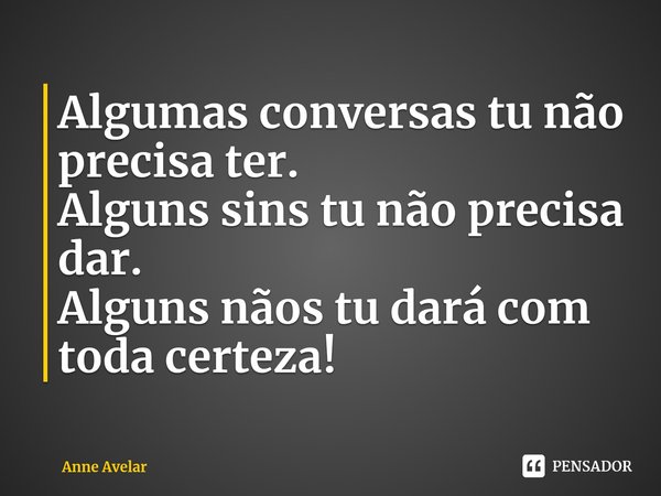 ⁠Algumas conversas tu não precisa ter.
Alguns sins tu não precisa dar.
Alguns nãos tu dará com toda certeza!... Frase de Anne Avelar.