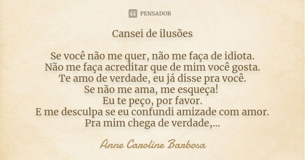 Cansei de ilusões Se você não me quer, não me faça de idiota. Não me faça acreditar que de mim você gosta. Te amo de verdade, eu já disse pra você. Se não me am... Frase de Anne Caroline Barbosa.