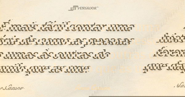 É mais fácil contar uma história de como as pessoas ferem umas às outras do que daquilo que as une.... Frase de Anne Carson.