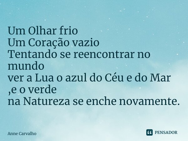 ⁠Um Olhar frio Um Coração vazio Tentando se reencontrar no mundo ver a Lua o azul do Céu e do Mar ,e o verde na Natureza se enche novamente.... Frase de Anne Carvalho.