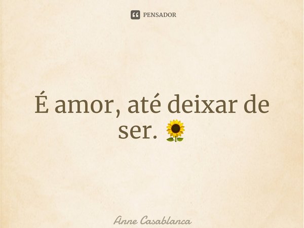 É amor, até deixar de ser. 🌻⁠... Frase de Anne Casablanca.