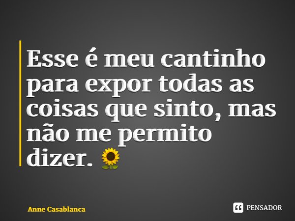 ⁠Esse é meu cantinho para expor todas as coisas que sinto, mas não me permito dizer. 🌻... Frase de Anne Casablanca.