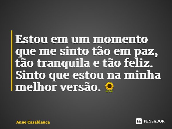⁠Estou em um momento que me sinto tão em paz, tão tranquila e tão feliz. Sinto que estou na minha melhor versão. 🌻... Frase de Anne Casablanca.