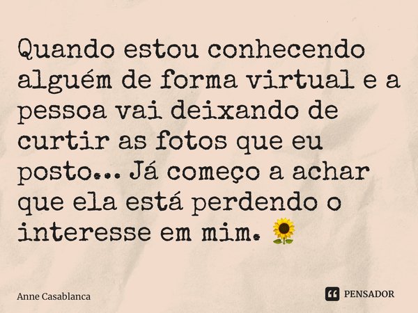⁠Quando estou conhecendo alguém de forma virtual e a pessoa vai deixando de curtir as fotos que eu posto… Já começo a achar que ela está perdendo o interesse em... Frase de Anne Casablanca.