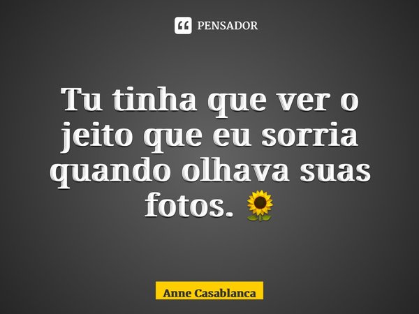 ⁠Tu tinha que ver o jeito que eu sorria quando olhava suas fotos. 🌻... Frase de Anne Casablanca.