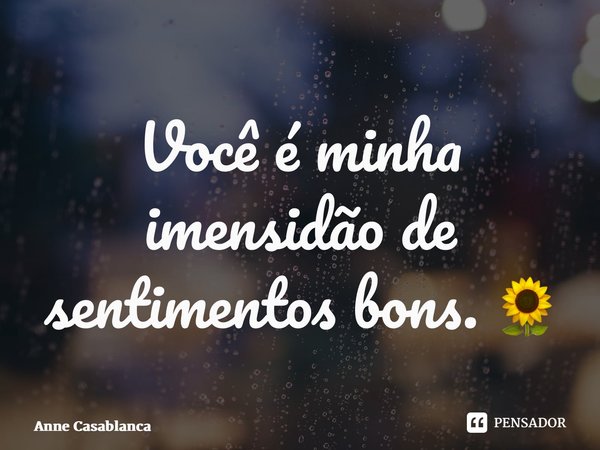 ⁠Você é minha imensidão de sentimentos bons. 🌻... Frase de Anne Casablanca.