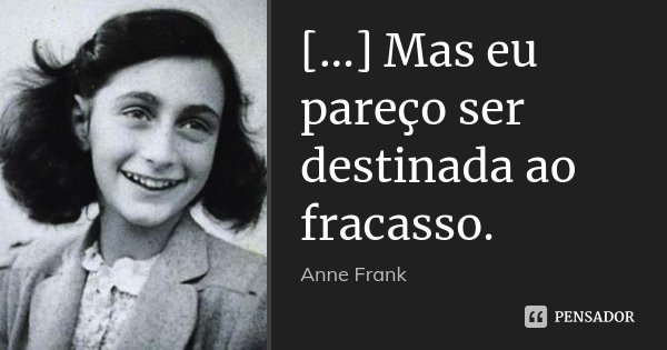 [...] Mas eu pareço ser destinada ao fracasso.... Frase de Anne Frank.