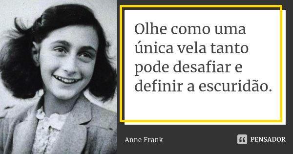 Olhe como uma única vela tanto pode desafiar e definir a escuridão.... Frase de Anne Frank.