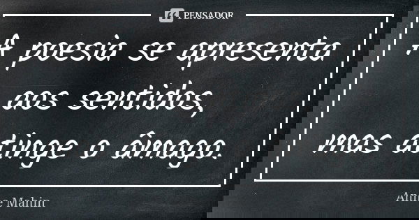 A poesia se apresenta aos sentidos, mas atinge o âmago.... Frase de Anne Mahin.