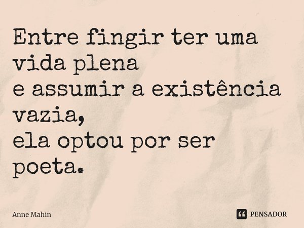 ⁠Entre fingir ter uma vida plena
e assumir a existência vazia,
ela optou por ser poeta.... Frase de Anne Mahin.