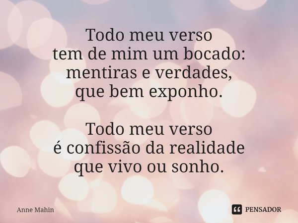 ⁠Todo meu verso
tem de mim um bocado:
mentiras e verdades,
que bem exponho. Todo meu verso
é confissão da realidade
que vivo ou sonho.... Frase de Anne Mahin.