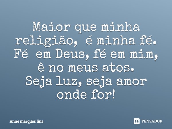 ⁠Maior que minha religião, é minha fé.
Fé em Deus, fé em mim, ê no meus atos.
Seja luz, seja amor onde for!... Frase de Anne marques lins.