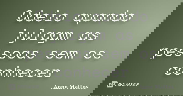 Odeio quando julgam as pessoas sem os conhecer... Frase de Anne Mattos.