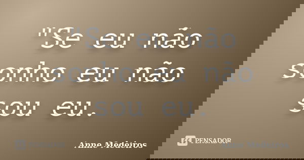 "Se eu não sonho eu não sou eu.... Frase de Anne Medeiros.