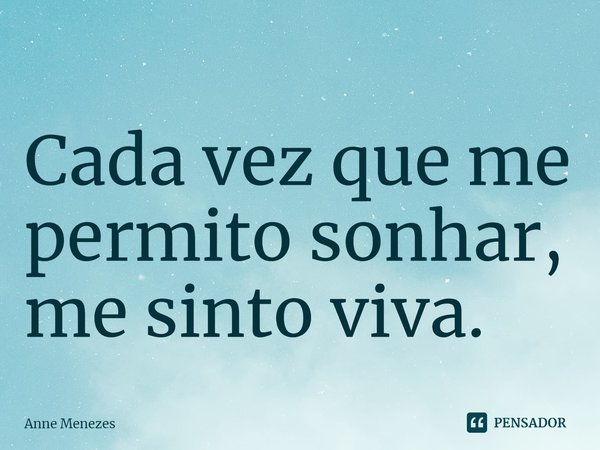 ⁠Cada vez que me permito sonhar, me sinto viva.... Frase de Anne Menezes.