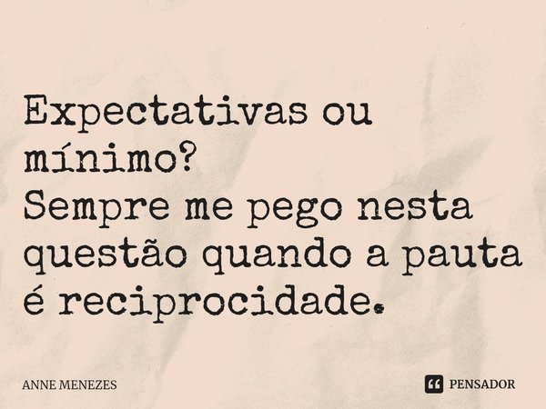 ⁠Expectativas ou mínimo?
Sempre me pego nesta questão quando a pauta é reciprocidade.... Frase de Anne Menezes.