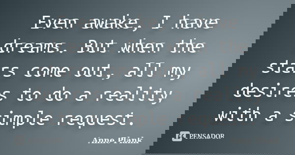Even awake, I have dreams. But when the stars come out, all my desires to do a reality with a simple request.... Frase de Anne Plank.
