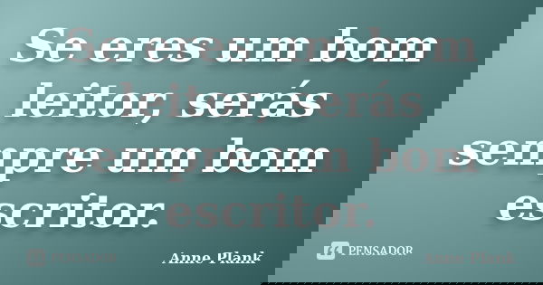 Se eres um bom leitor, serás sempre um bom escritor.... Frase de Anne Plank.