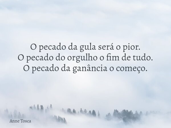 ⁠O pecado da gula será o pior. O pecado do orgulho o fim de tudo. O pecado da ganância o começo.... Frase de Anne Tosca.