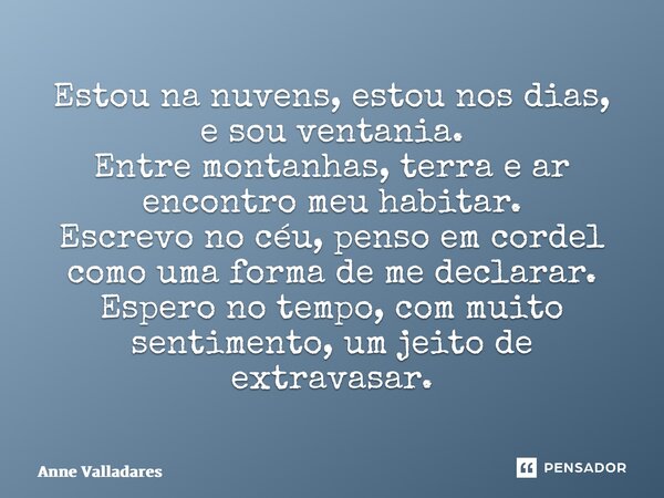 ⁠Estou na nuvens, estou nos dias, e sou ventania. Entre montanhas, terra e ar encontro meu habitar. Escrevo no céu, penso em cordel como uma forma de me declara... Frase de Anne Valladares.