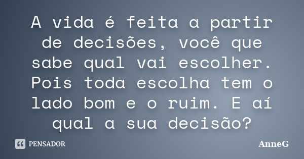 A vida é feita a partir de decisões, você que sabe qual vai escolher. Pois toda escolha tem o lado bom e o ruim. E aí qual a sua decisão?... Frase de AnneG.