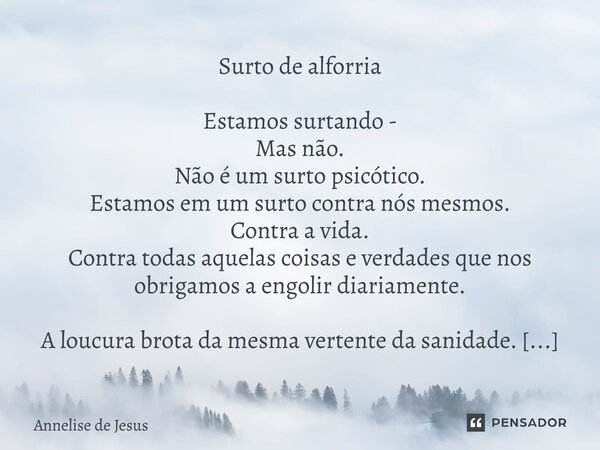 ⁠Surto de alforria Estamos surtando - Mas não. Não é um surto psicótico. Estamos em um surto contra nós mesmos. Contra a vida. Contra todas aquelas coisas e ver... Frase de Annelise de Jesus.