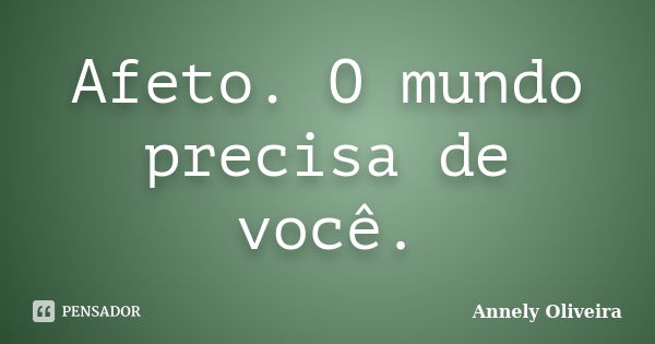 Afeto. O mundo precisa de você.... Frase de Annely Oliveira.