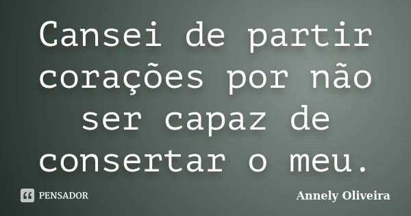 Cansei de partir corações por não ser capaz de consertar o meu.... Frase de Annely Oliveira.