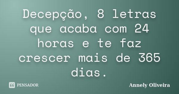 Decepção, 8 letras que acaba com 24 horas e te faz crescer mais de 365 dias.... Frase de Annely Oliveira.