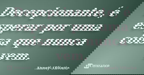 Decepcionante, é esperar por uma coisa que nunca vem.... Frase de Annely Oliveira.