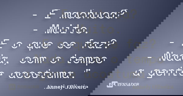 - E machuca? - Muito. - E o que se faz? - Nada, com o tempo a gente acostuma."... Frase de Annely Oliveira.