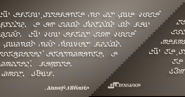 Eu estou presente no ar que você respira, e em cada batida do seu coração. Eu vou estar com você mesmo quando não houver saída. Eu te protegerei eternamente, e ... Frase de Annely Oliveira.