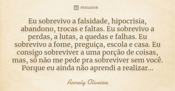 Eu sobrevivo a falsidade, hipocrisia, abandono, trocas e faltas. Eu sobrevivo a perdas, a lutas, a quedas e falhas. Eu sobrevivo a fome, preguiça, escola e casa... Frase de Annely Oliveira.