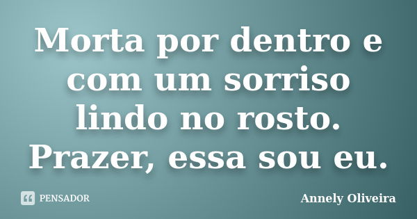 Morta por dentro e com um sorriso lindo no rosto. Prazer, essa sou eu.... Frase de Annely Oliveira.