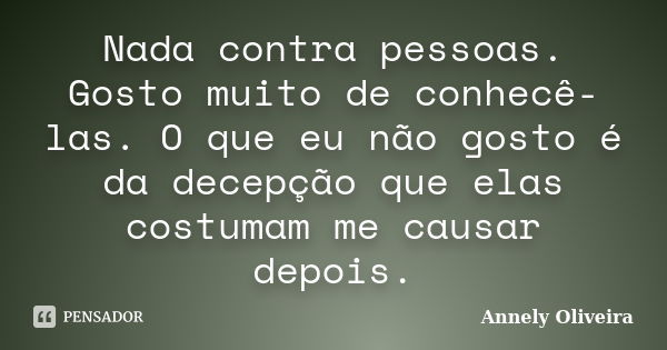 Nada contra pessoas. Gosto muito de conhecê-las. O que eu não gosto é da decepção que elas costumam me causar depois.... Frase de Annely Oliveira.